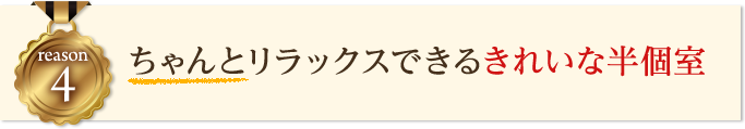 リラックスできるきれいな半個室