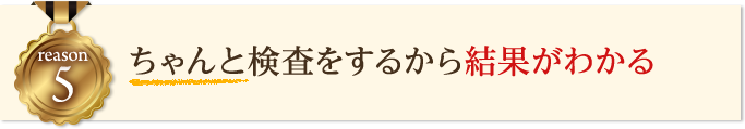 検査をするから結果がわかる
