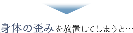 身体の歪みを放置してしまうと